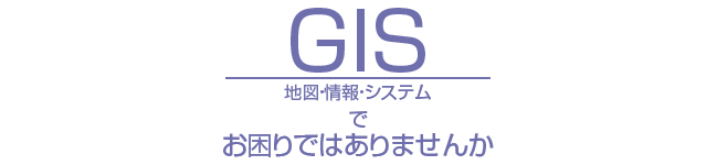 GIS地図情報システムでお困りではありませんか